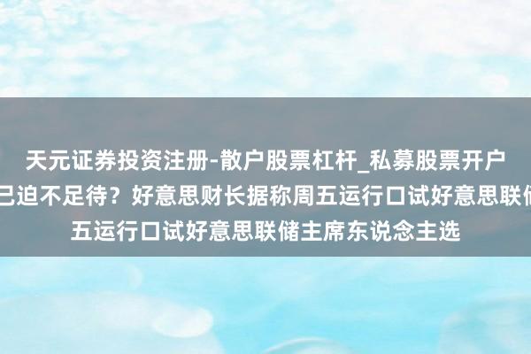 天元证券投资注册-散户股票杠杆_私募股票开户配资 特朗普团队已迫不足待？好意思财长据称周五运行口试好意思联储主席东说念主选