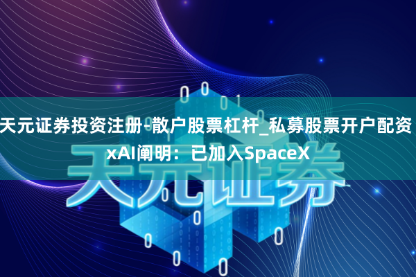 天元证券投资注册-散户股票杠杆_私募股票开户配资 xAI阐明：已加入SpaceX